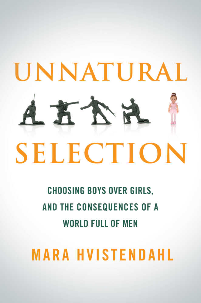 Unnatural Selection: Choosing Boys Over Girls, and the Consequences of a World Full of Men by Mara Hvistendahl