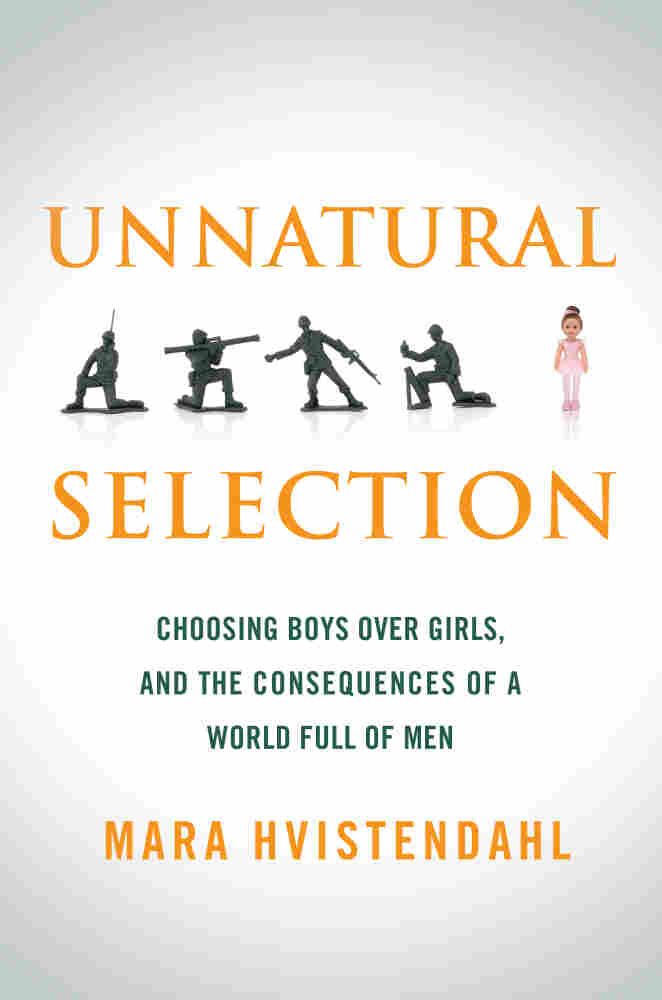 Unnatural Selection: Choosing Boys Over Girls, and the Consequences of a World Full of Men by Mara Hvistendahl