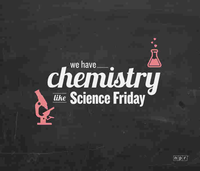 We have chemistry like Science Friday.