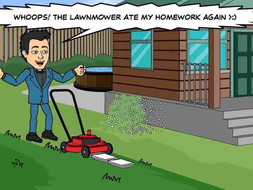"Whoops! The lawn mower ate my homework again."