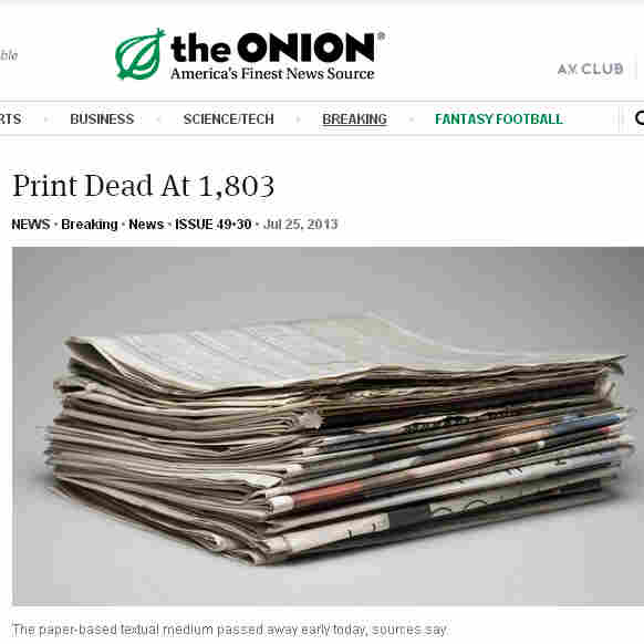 The Onion announced that it will cease producing print editions of the satirical news source, in favor of its digital efforts. Here, an Onion story from July that declared the death of print. The Onion announced that it will cease producing print editions of the satirical news source, in favor of its digital efforts. Here, an Onion story from July that declared the death of print.