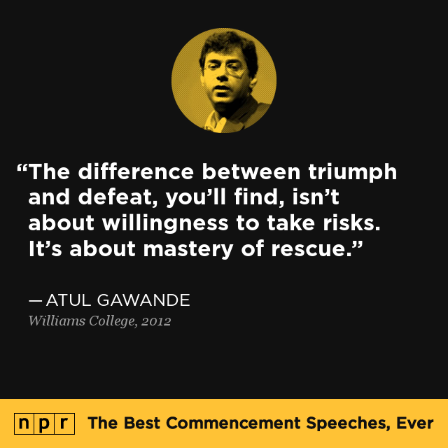 "The difference between triumph and defeat, you'll find, isn't about willingness to take risks. It's about mastery of rescue." — From Atul Gawande's speech at Williams College in 2012.