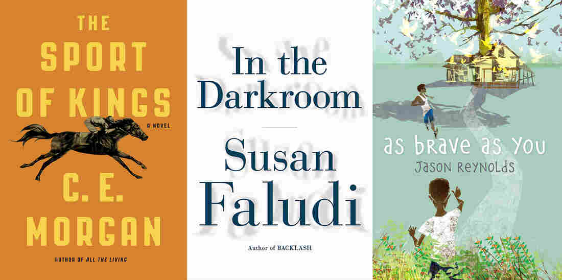The Sport of Kings, by C.E. Morgan; In the Darkroom, by Susan Faludi; As Brave As You, by Jason Reynolds.