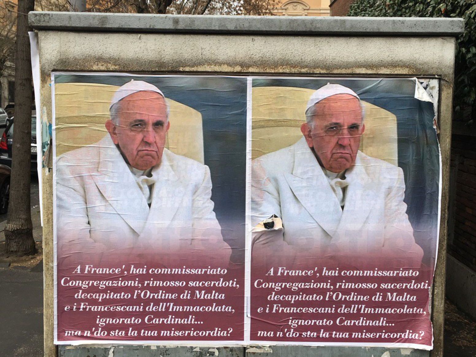 Anti-Pope Francis posters appeared in Rome last week, with a message in a Roman street dialect saying, &quot;Hey, Frank, you took over Congregations, suspended priests, decapitated the Order of Malta and the Franciscans of The Immaculate, ignored Cardinals... Where the heck is your mercy?&quot; (NPR)