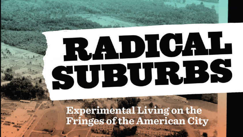 Radical Suburbs: Experimental Living on the Fringes of the American City, by Amanda Kolson Hurley
