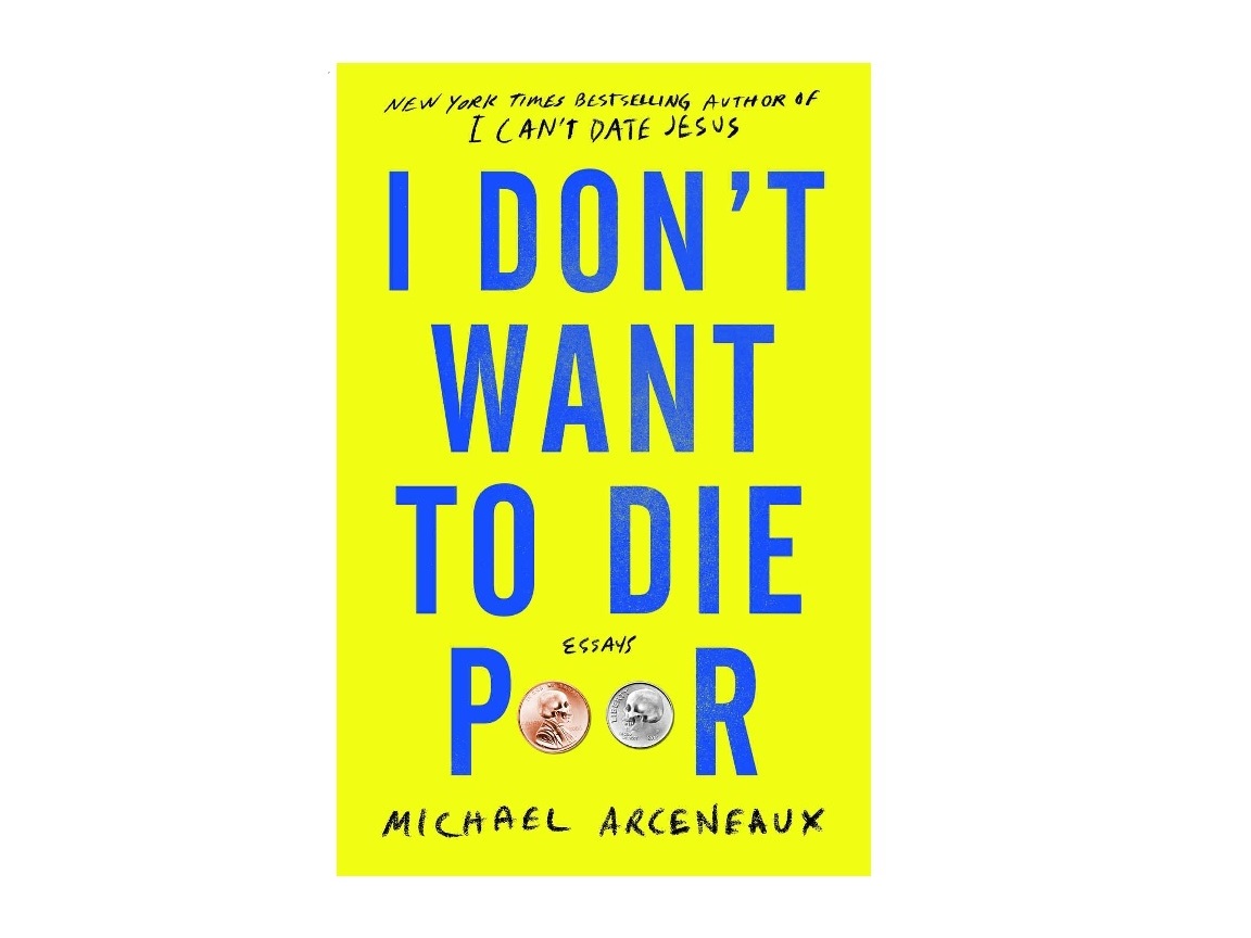 <em>I Don't Want to Die Poor: Essays</em>, by Michael Arceneaxu (Atria Books)