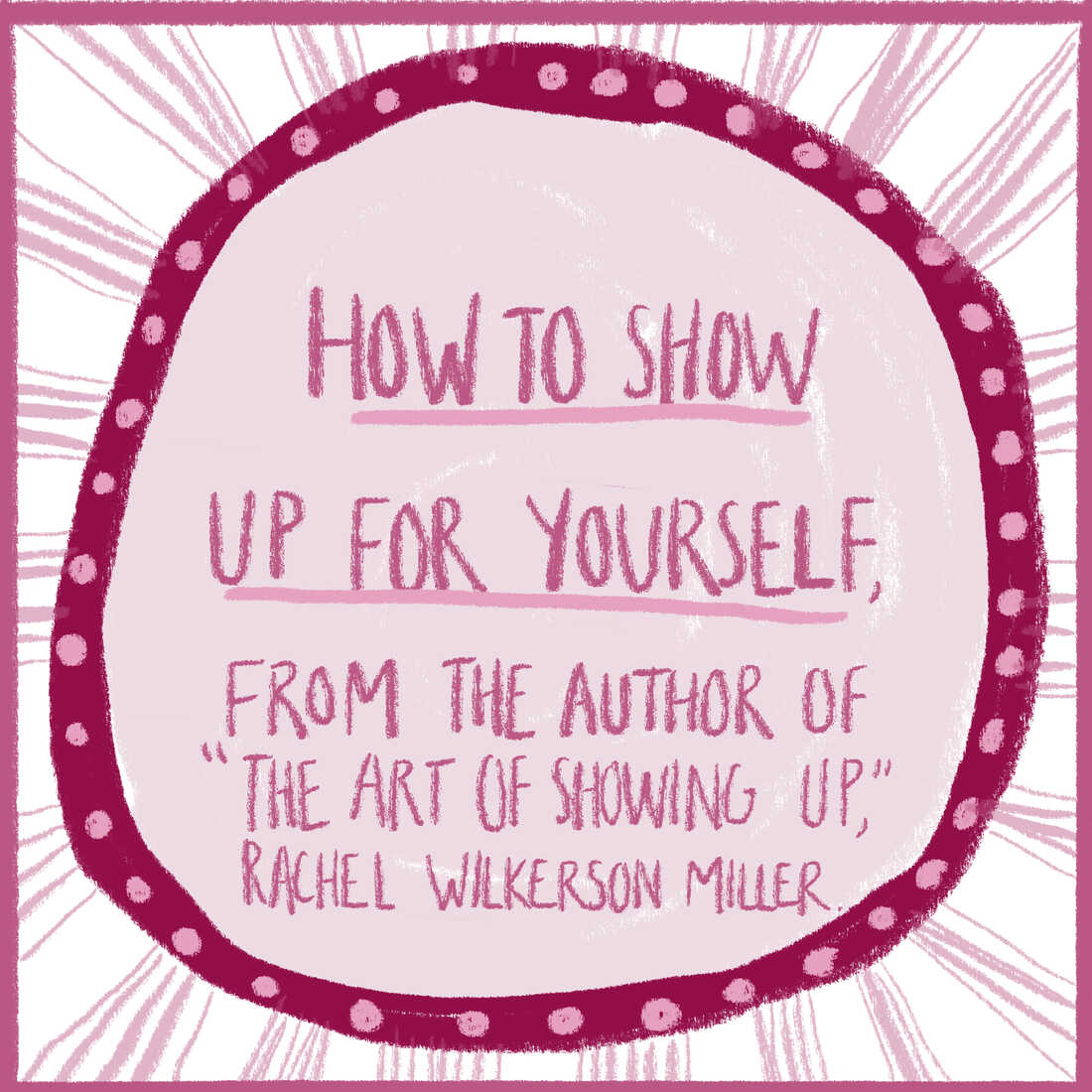 Title image for illustrated guide. A circle with text in the center that reads: "How To Show Up For Yourself, from the author of The Art of Showing Up, Rachel Wilkerson Miller.