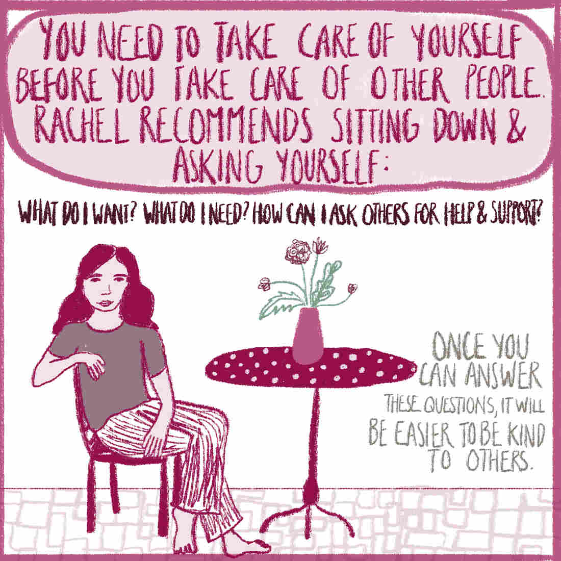 Image of a woman sitting at a table with a vase of flowers. Text reads: "You need to take care of yourself before you take care of other people. Rachel recommends sitting down and asking yourself: What do I want? What do I need? How can I ask others for help? Once you answer these questions, it will be easier to be kind to others.