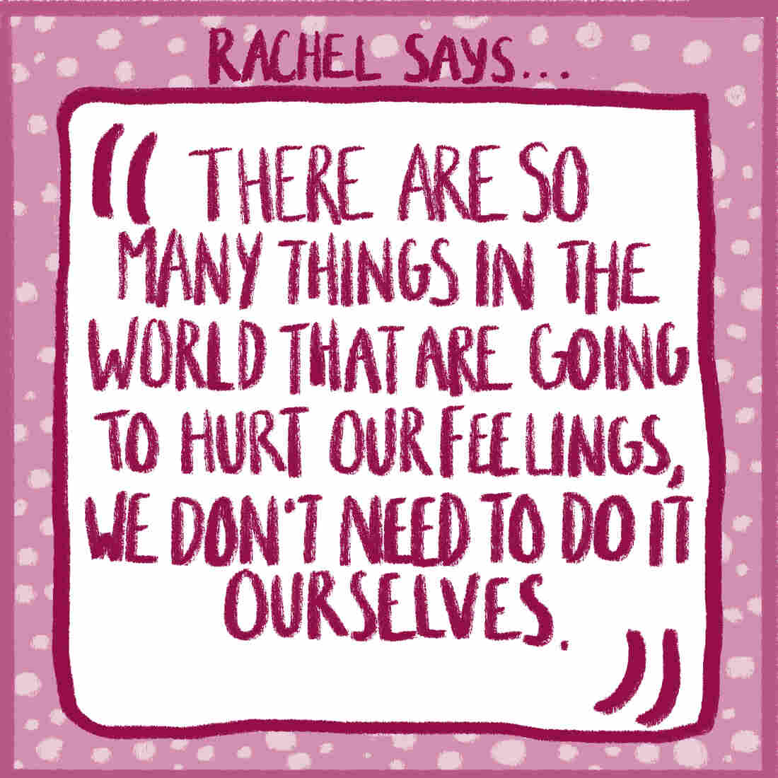 Quote card. Text reads: "There are so many things in the world that are going to hurt our feelings. We don't need to do it ourselves."