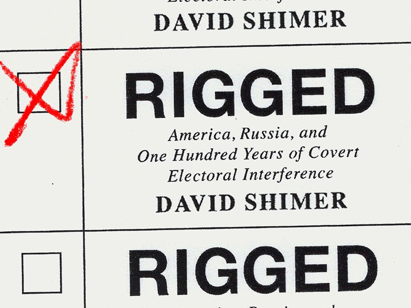 <em>Rigged: America, Russia, and One Hundred Years of Covert Electoral Interference</em>, by David Shimer (Knopf)