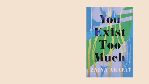 You Exist Too Much, by Zaina Arafat