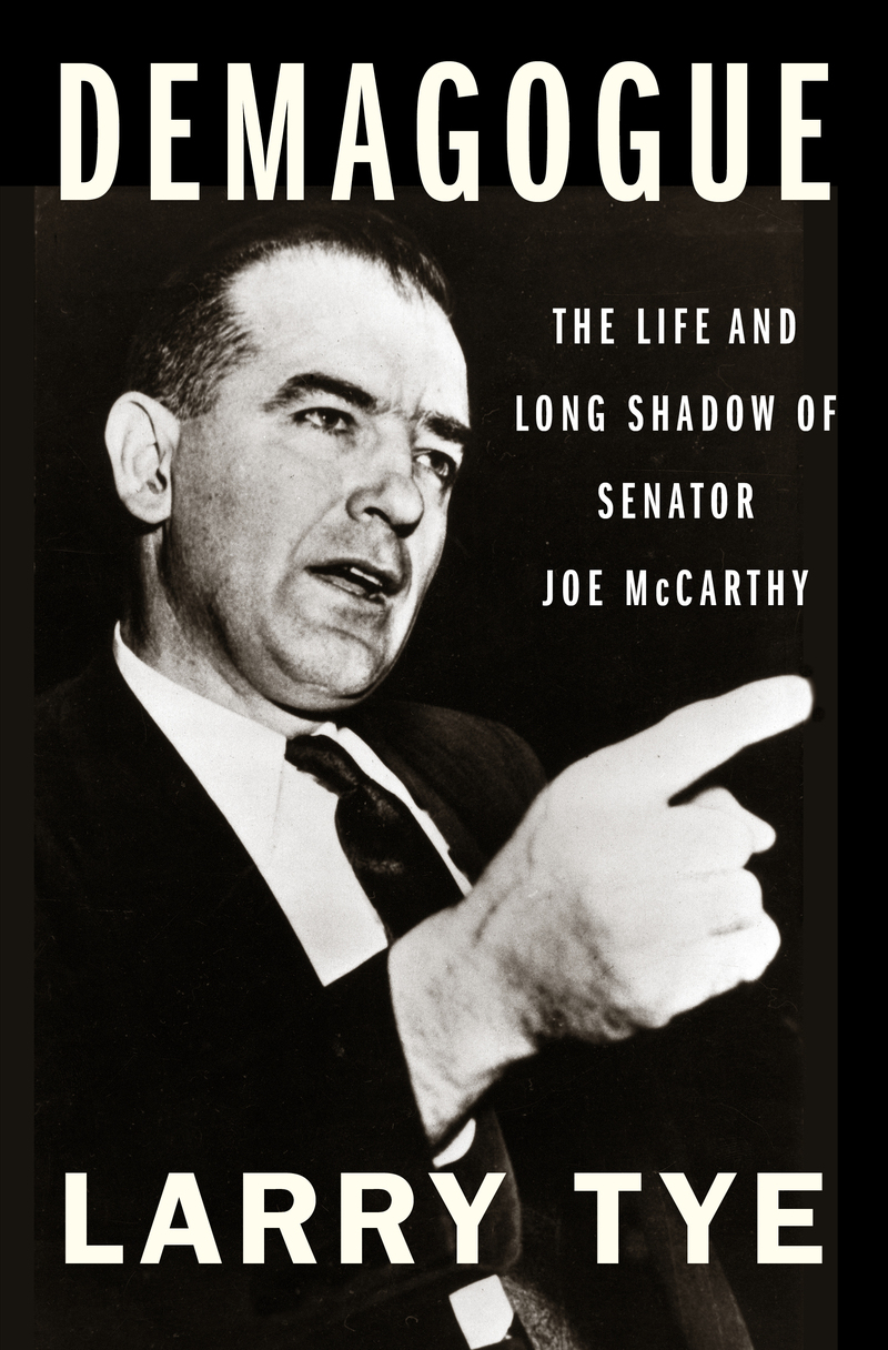 Demagogue: The Life and Long Shadow of Senator Joe McCarthy, by Larry Tye