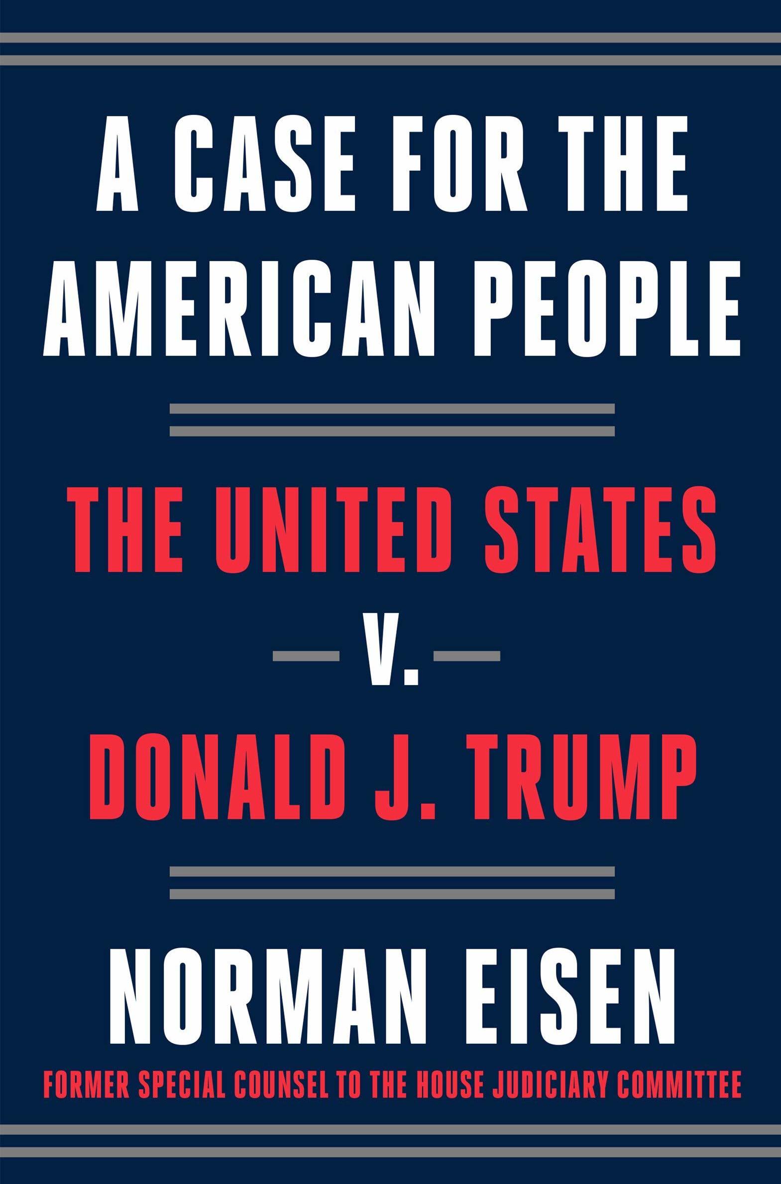 A Case for the American People: The United States v. Donald J. Trump by Norman Eisen