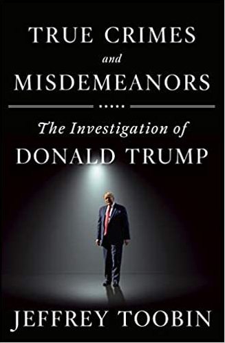<em>True Crimes and Misdemeanors: The Investigation of Donald Trump</em>, by Jeffrey Toobin (Doubleday)