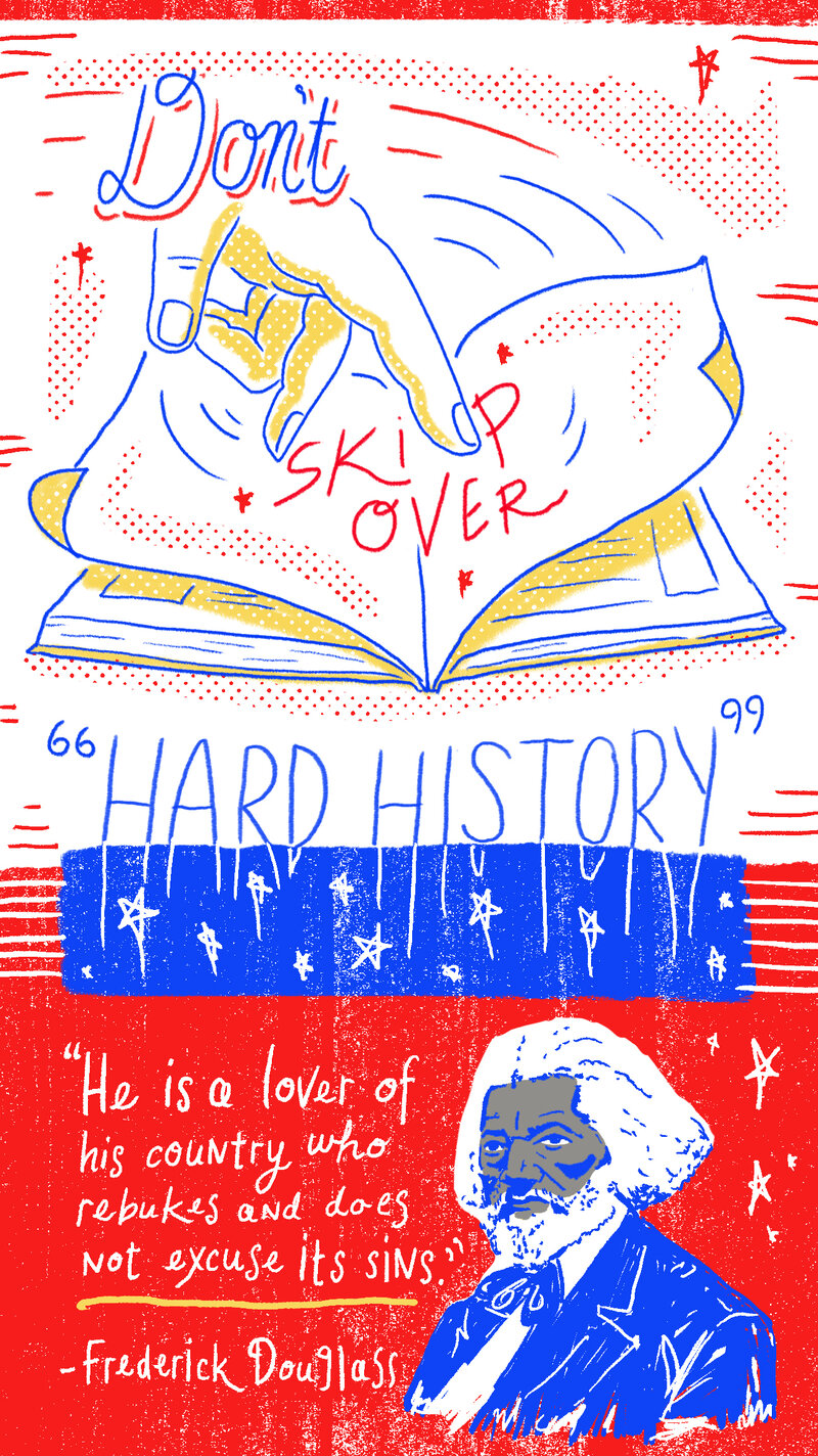 Don't skip over the "hard history." "He is a lover of his country who rebukes and does not excuse his sins." -Frederick Douglass