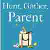 'Hunt, Gather, Parent' Offers Lessons Collected Around The World