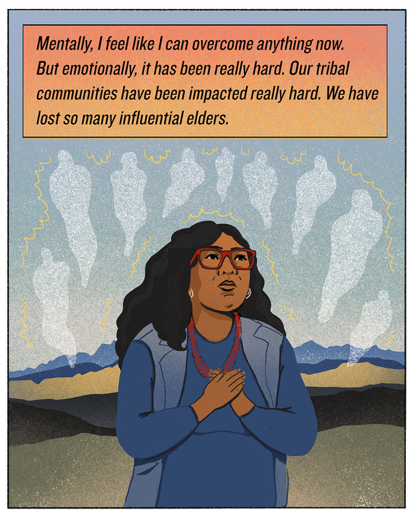 Mentally, I feel like I can overcome anything now. But emotionally, it has been really hard. Our tribal communities have been impacted really hard. We have lost so many influential elders.