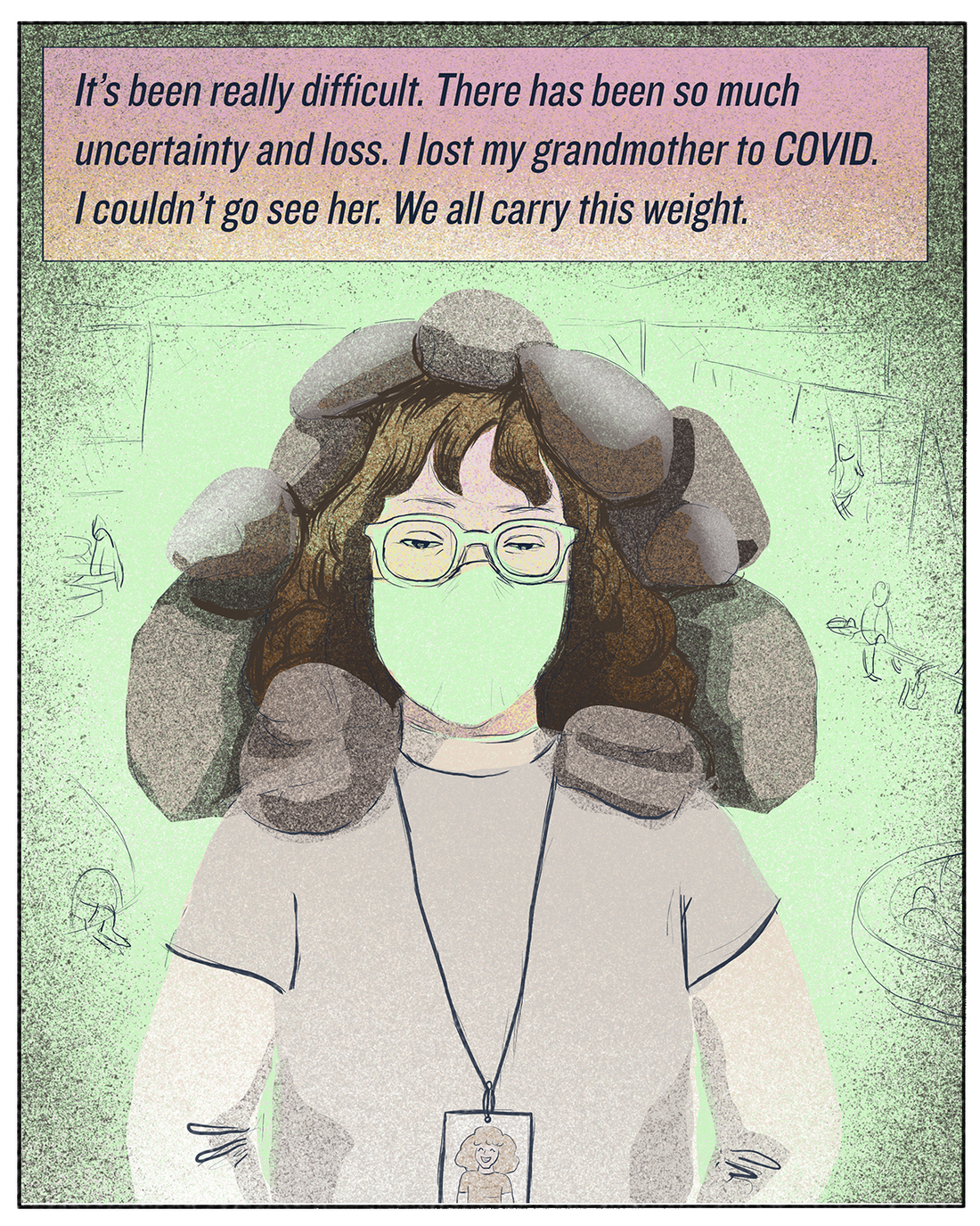 "It's been really difficult. There has been so much uncertainty and loss. I lost my grandmother to COVID. I couldn't go see her. We all carry this weight."