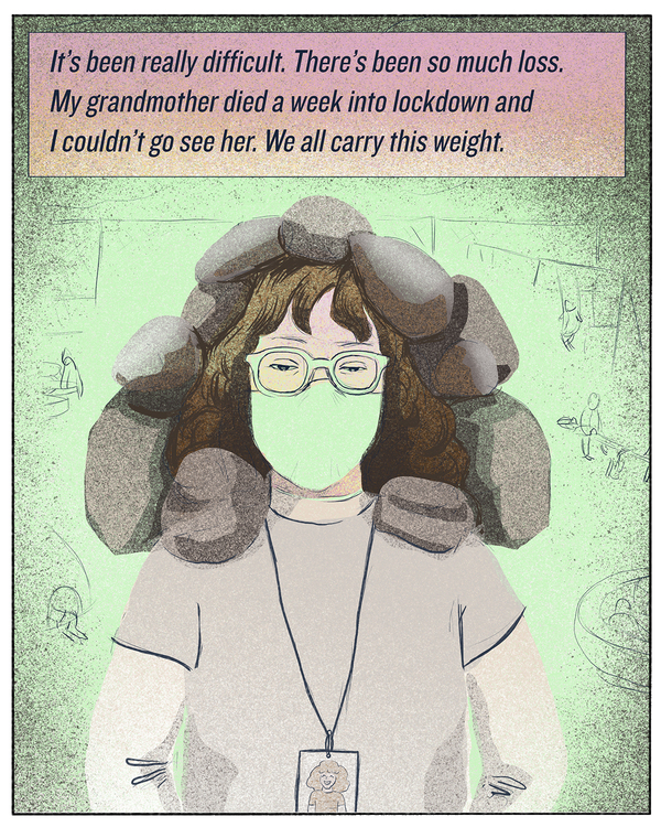 "It's been really difficult. There's been so much loss. My grandmother passed away a week into lockdown and I couldn't go see her. We all carry this weight."