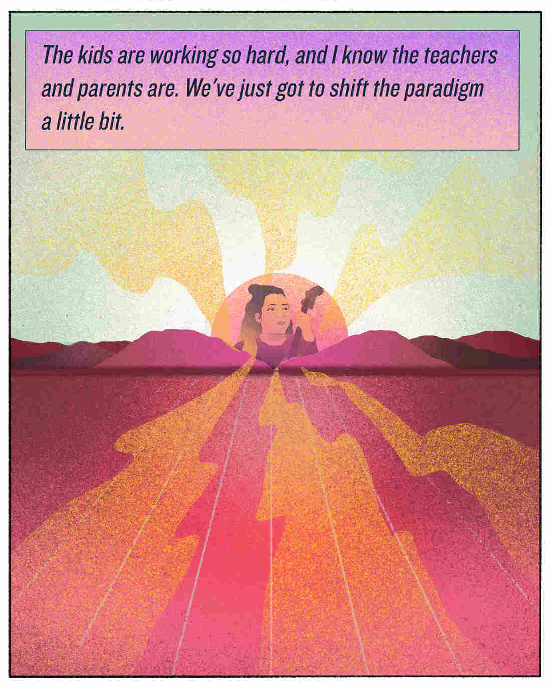 "The kids are working so hard, and I know the teachers and the parents are. We've just got to shift the paradigm a little bit."