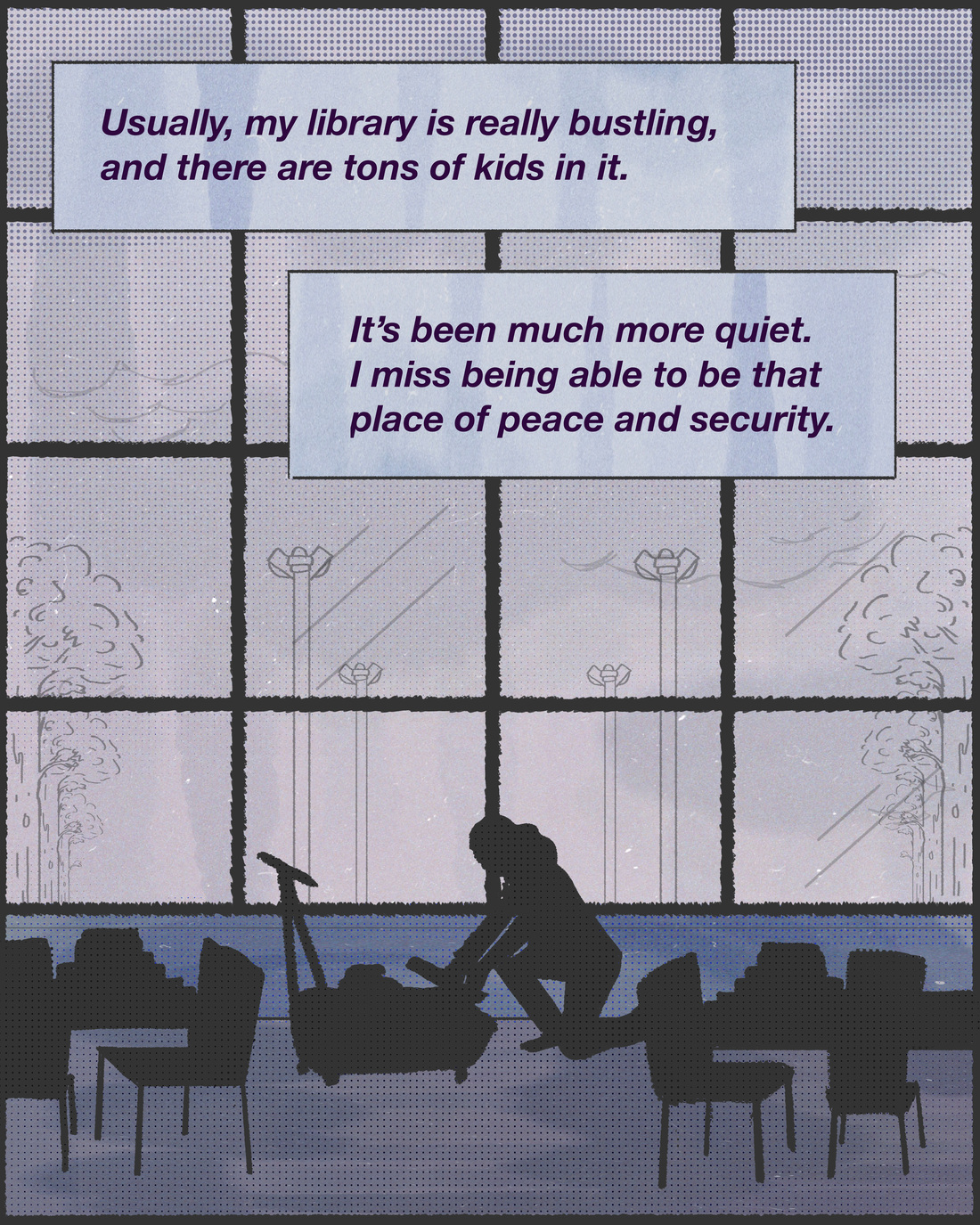 "Usually, my library is really bustling, and there are tons of kids in it. It's been much more quiet. I miss being able to be that place of peace and security." - Emily Curtis, librarian