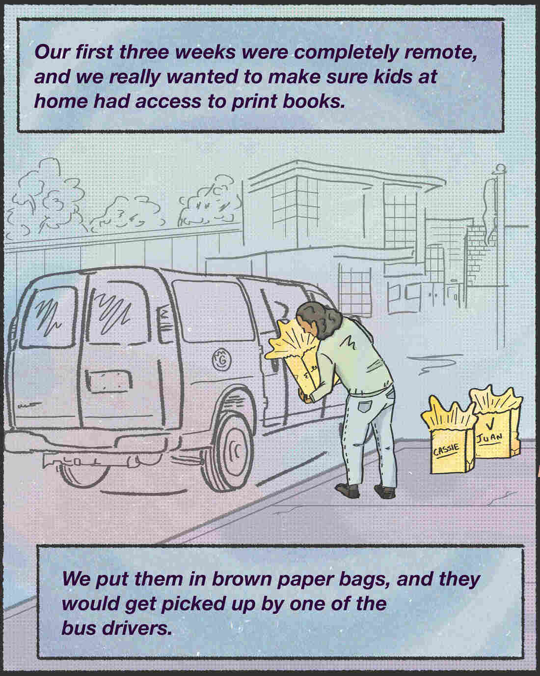 "Our first three weeks were completely remote, and we really wanted to make sure kids at home had access to print books.We put them in brown paper bags, and they would get picked up by one of the bus drivers."