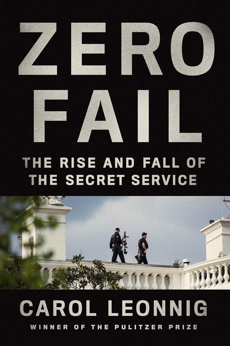 Zero Fail: The Rise and Fall of the Secret Service by Carol Leonnig