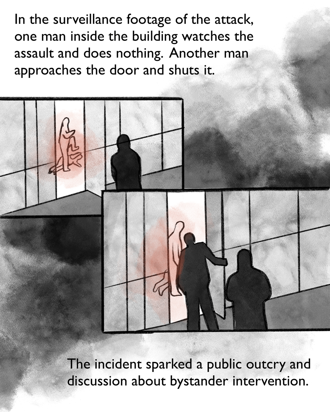 In surveillance footage of the attack, one man inside the building watches the assault and does nothing. Another man approaches the door and shuts it. The incident sparked a public outcry and discussion about bystander intervention.