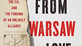 From Warsaw with Love: Polish Spies, the CIA, and the Forging of an Unlikely Alliance, by John Pomfret