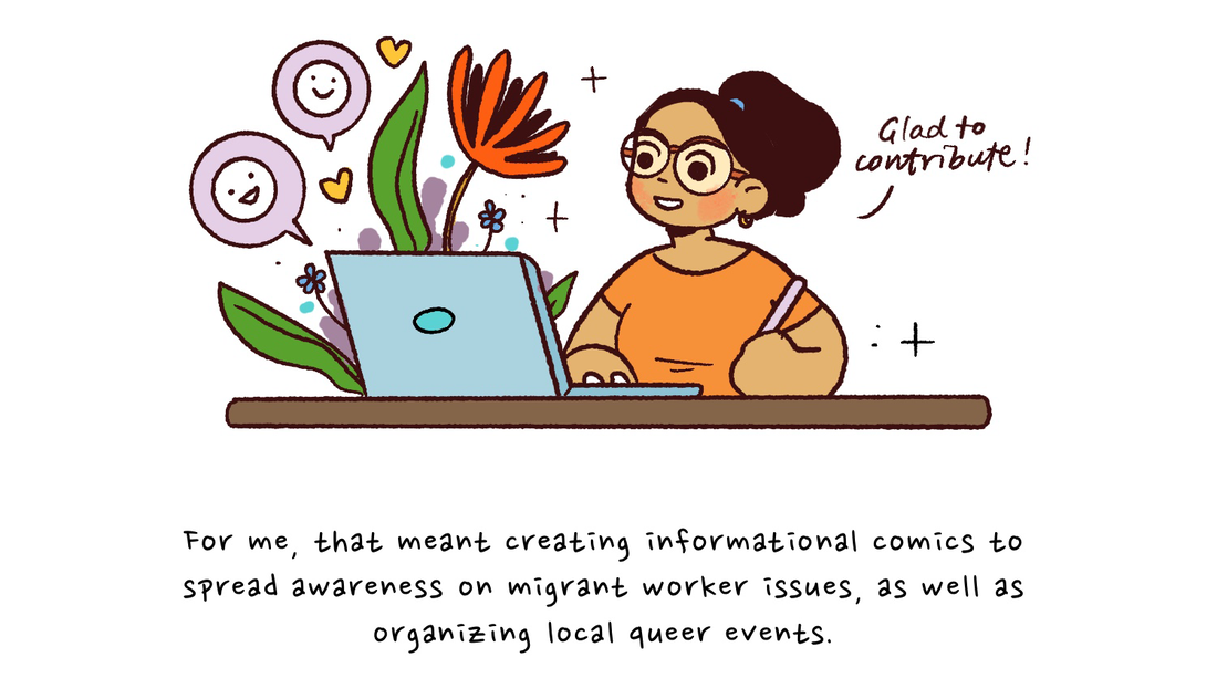 Joy is illustrating on their laptop with the same flower seen previously emerging from the screen. For me, that meant creating informational comics to spread awareness on migrant worker issues, as well as organizing local queer events.