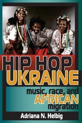 Hip Hop Ukraine: Music, Race, and African Migration by Adriana Helbig