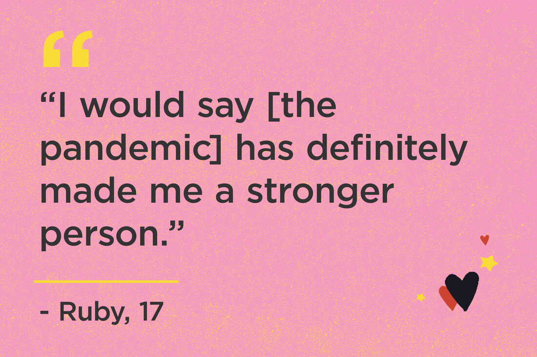 "I would say [the pandemic] has definitely made me a stronger person." - Ruby, 17