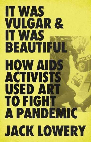 It Was Gross and It Was Beautiful: How AIDS Activists Used Art to Fight a Pandemic By Jack Lowery