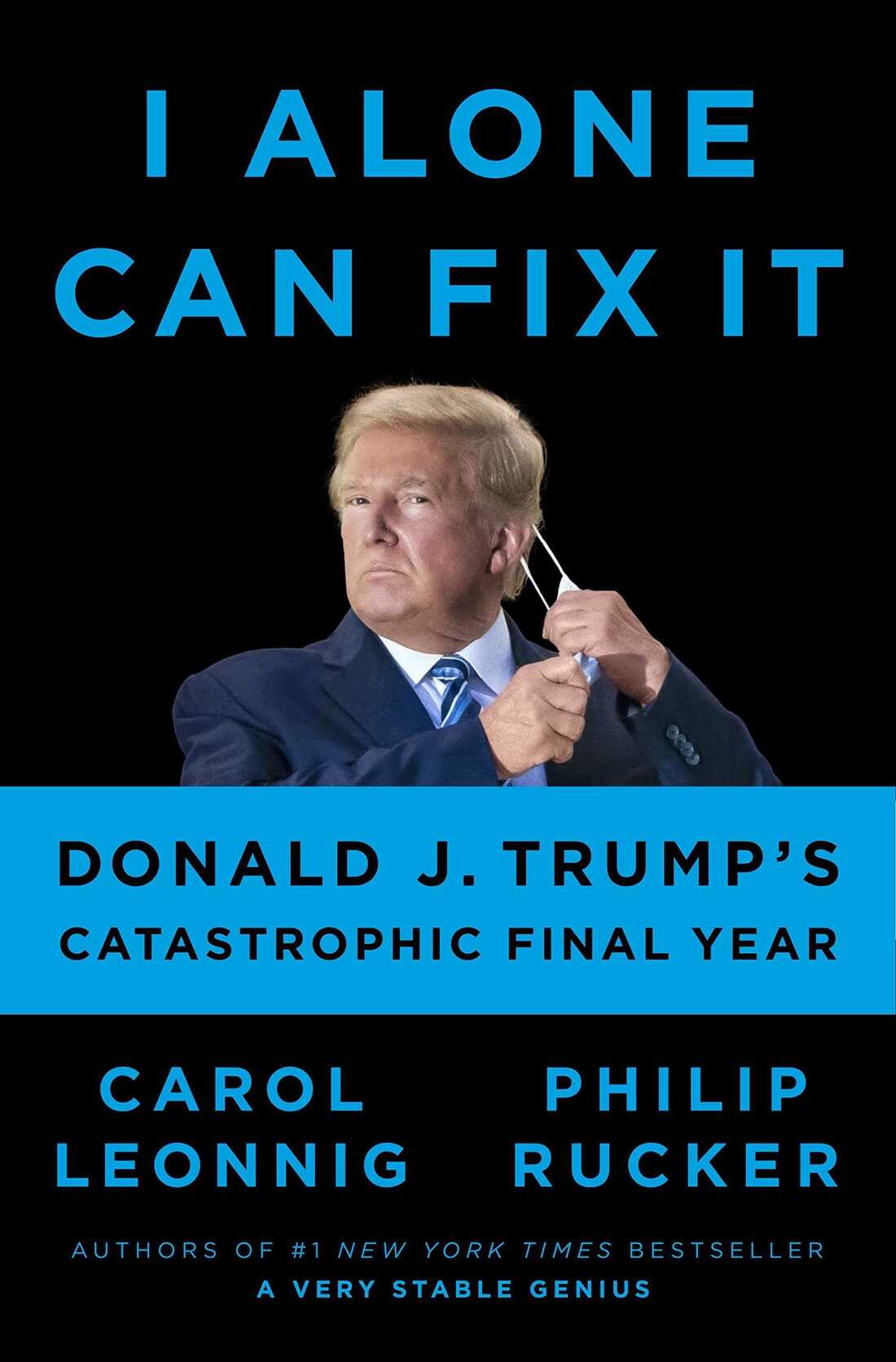 I Alone Can Fix It: Donald J. Trump's Catastrophic Final Year by Carol Leonnig & Philip Rucker