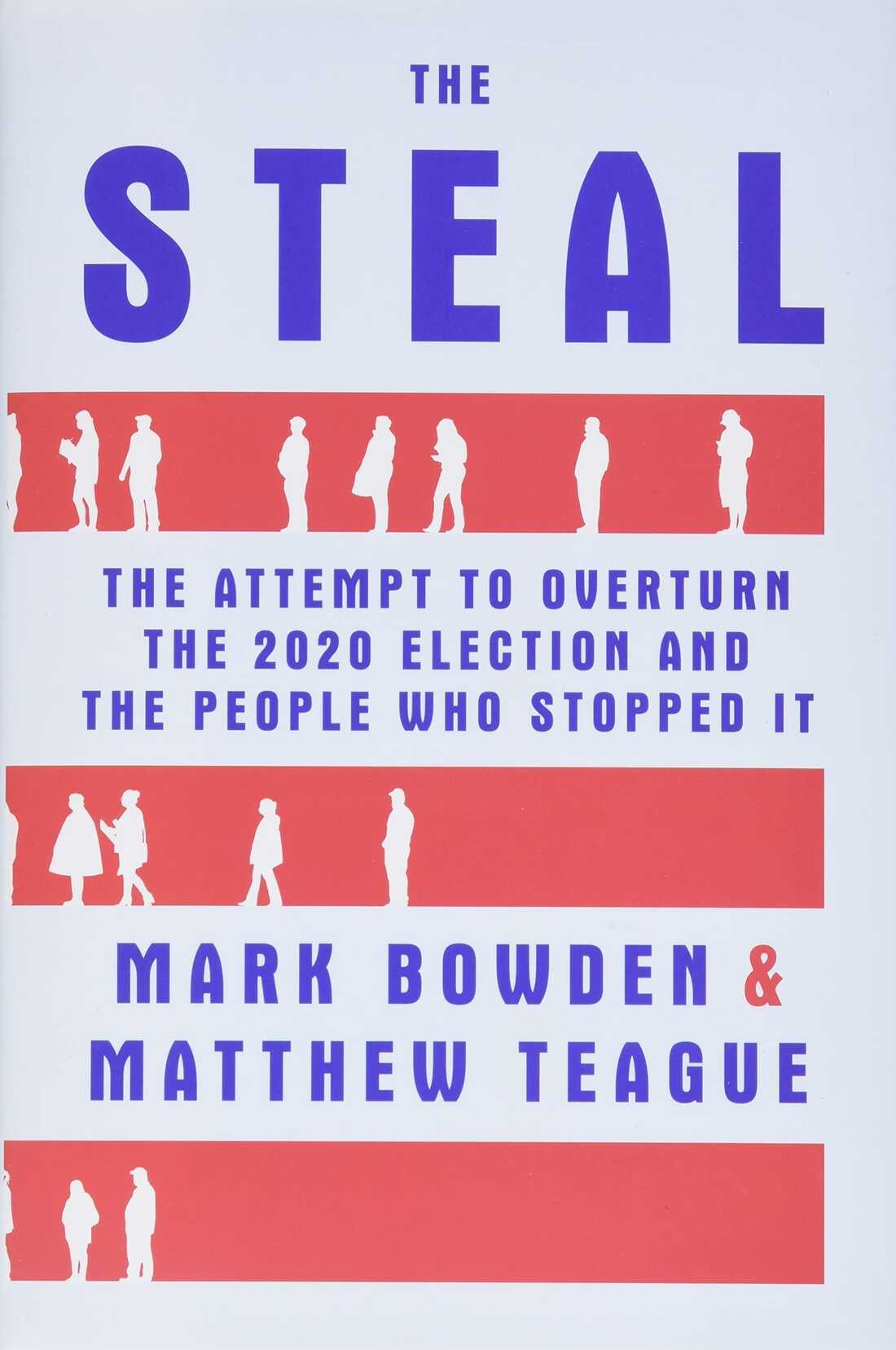 The Steal: The Attempt to Overturn the 2020 Election and the People Who Stopped It by Mark Bowden & Matthew Teague