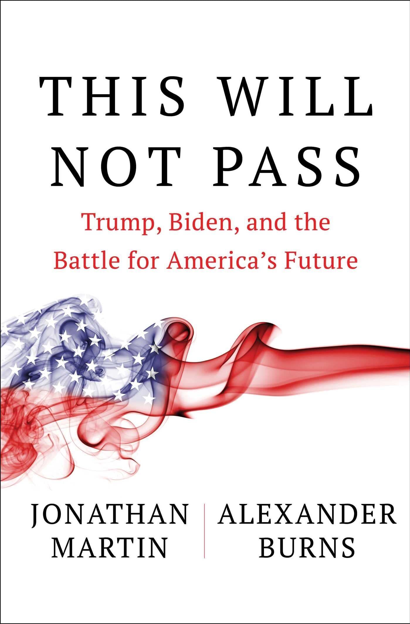 This Won't Pass: Trump, Biden, and the Battle for America's Future, by Jonathan Martin and Alexander Burns