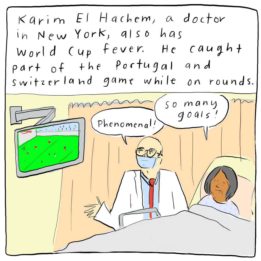 Karim EL Hachem, a doctor in New York, also has World Cup fever. He caught part of the Portugal and Switzerland game while on rounds. He and a patient are watching the World Cup game enthusiastically. "Phenomenal!" he exclaims. "So many goals!" the patient excitedly says.